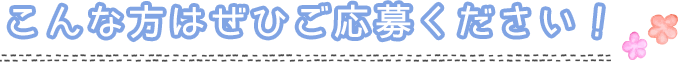 こんな方はぜひご応募ください！