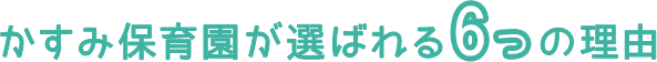 かすみ保育園が選ばれる6つの理由